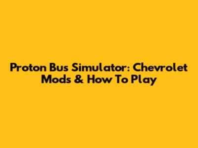 Proton Bus Simulator: Chevrolet Mods & How To Play